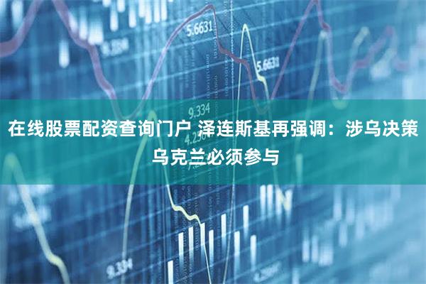 在线股票配资查询门户 泽连斯基再强调：涉乌决策 乌克兰必须参与