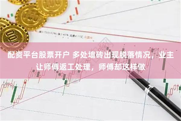 配资平台股票开户 多处墙砖出现脱落情况，业主让师傅返工处理，师傅却这样做