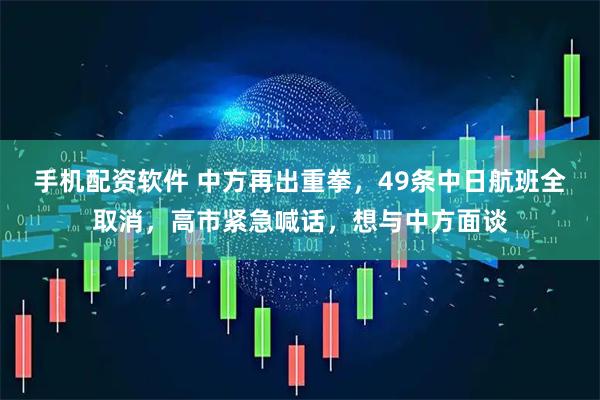 手机配资软件 中方再出重拳，49条中日航班全取消，高市紧急喊话，想与中方面谈