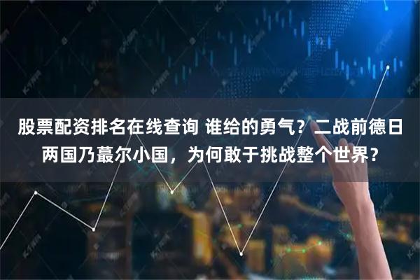 股票配资排名在线查询 谁给的勇气？二战前德日两国乃蕞尔小国，为何敢于挑战整个世界？
