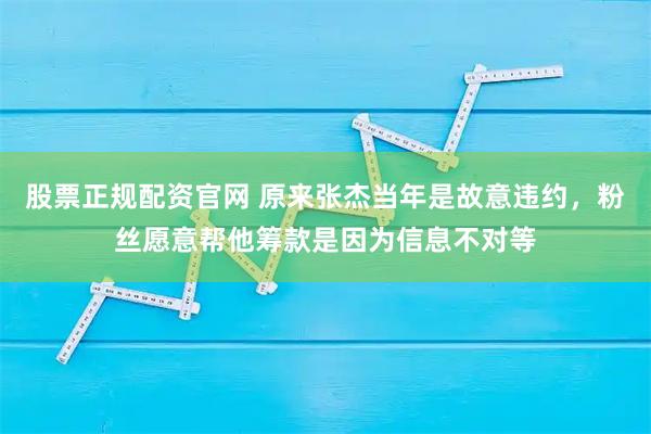 股票正规配资官网 原来张杰当年是故意违约，粉丝愿意帮他筹款是因为信息不对等