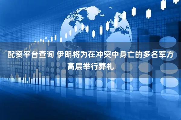 配资平台查询 伊朗将为在冲突中身亡的多名军方高层举行葬礼