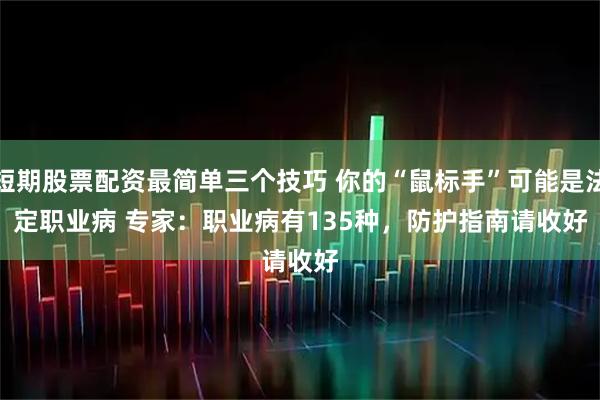 短期股票配资最简单三个技巧 你的“鼠标手”可能是法定职业病 专家：职业病有135种，防护指南请收好