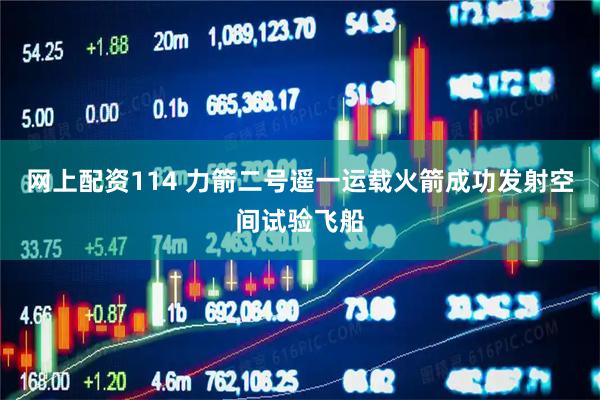 网上配资114 力箭二号遥一运载火箭成功发射空间试验飞船